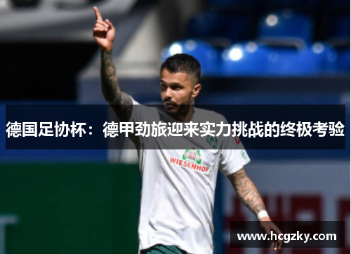 德国足协杯:德甲劲旅迎来实力挑战的终极考验 德国足协杯:德甲劲旅迎来实力挑战的终极考验