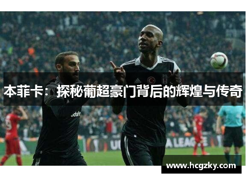 本菲卡：探秘葡超豪门背后的辉煌与传奇