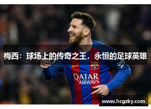 梅西：球场上的传奇之王，永恒的足球英雄