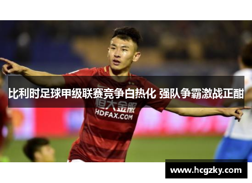 比利时足球甲级联赛竞争白热化 强队争霸激战正酣