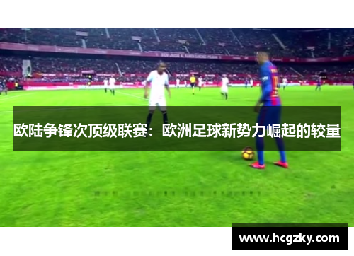 欧陆争锋次顶级联赛：欧洲足球新势力崛起的较量