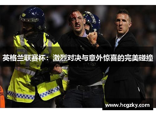 英格兰联赛杯:激烈对决与意外惊喜的完美碰撞 英格兰联赛杯:激烈对决与意外惊喜的完美碰撞