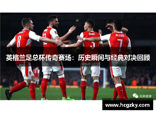 英格兰足总杯传奇赛场：历史瞬间与经典对决回顾