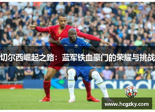 切尔西崛起之路:蓝军铁血豪门的荣耀与挑战 切尔西崛起之路:蓝军铁血豪门的荣耀与挑战