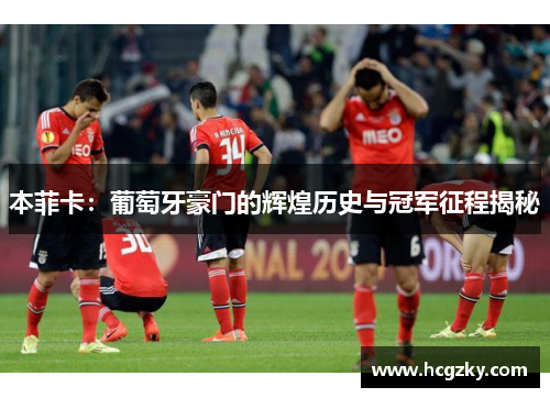 本菲卡：葡萄牙豪门的辉煌历史与冠军征程揭秘