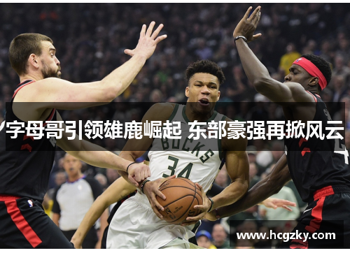 字母哥引领雄鹿崛起 东部豪强再掀风云