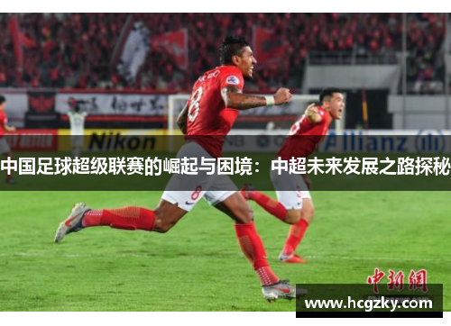 中国足球超级联赛的崛起与困境：中超未来发展之路探秘