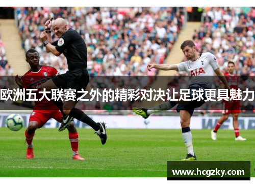 欧洲五大联赛之外的精彩对决让足球更具魅力 欧洲五大联赛之外的精彩对决让足球更具魅力