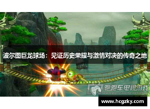 波尔图巨龙球场:见证历史荣耀与激情对决的传奇之地 波尔图巨龙球场:见证历史荣耀与激情对决的传奇之地