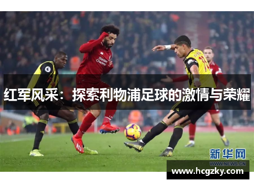 红军风采：探索利物浦足球的激情与荣耀