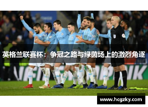 英格兰联赛杯:争冠之路与绿茵场上的激烈角逐 英格兰联赛杯:争冠之路与绿茵场上的激烈角逐