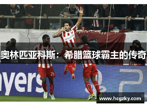 奥林匹亚科斯:希腊篮球霸主的传奇 奥林匹亚科斯:希腊篮球霸主的传奇