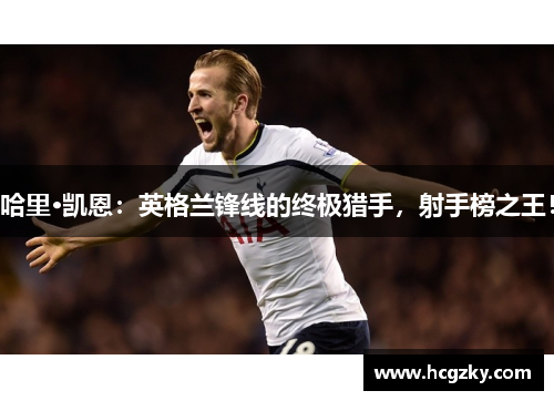 哈里·凯恩：英格兰锋线的终极猎手，射手榜之王！