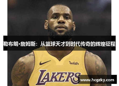 勒布朗·詹姆斯：从篮球天才到时代传奇的辉煌征程