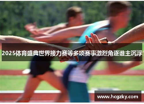 2025体育盛典世界接力赛等多项赛事激烈角逐谁主沉浮