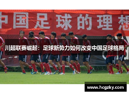 川超联赛崛起:足球新势力如何改变中国足球格局 川超联赛崛起:足球新势力如何改变中国足球格局