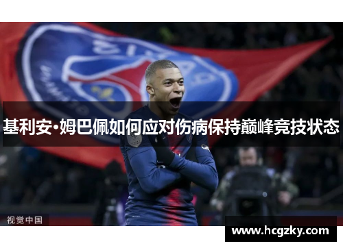 基利安·姆巴佩如何应对伤病保持巅峰竞技状态 基利安·姆巴佩如何应对伤病保持巅峰竞技状态