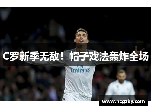 C罗新季无敌!帽子戏法轰炸全场 C罗新季无敌!帽子戏法轰炸全场