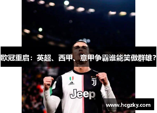 欧冠重启:英超、西甲、意甲争霸谁能笑傲群雄? 欧冠重启:英超、西甲、意甲争霸谁能笑傲群雄?