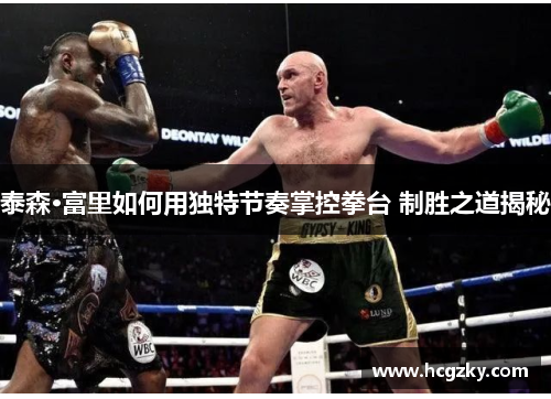 泰森·富里如何用独特节奏掌控拳台 制胜之道揭秘