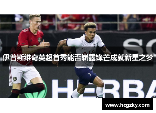 伊普斯维奇英超首秀能否崭露锋芒成就新星之梦