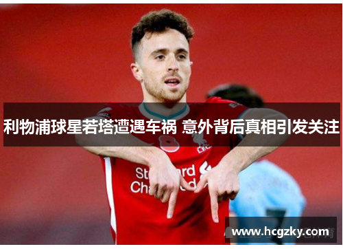 利物浦球星若塔遭遇车祸 意外背后真相引发关注 利物浦球星若塔遭遇车祸 意外背后真相引发关注