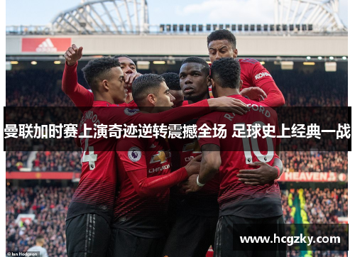 曼联加时赛上演奇迹逆转震撼全场 足球史上经典一战