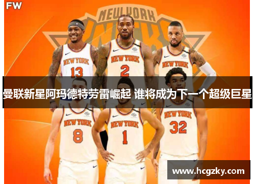 曼联新星阿玛德特劳雷崛起 谁将成为下一个超级巨星