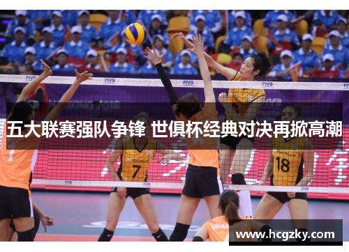 五大联赛强队争锋 世俱杯经典对决再掀高潮 五大联赛强队争锋 世俱杯经典对决再掀高潮