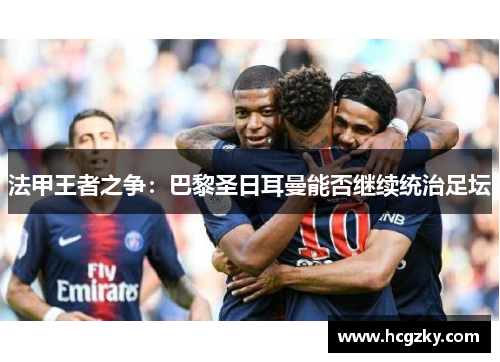 法甲王者之争：巴黎圣日耳曼能否继续统治足坛