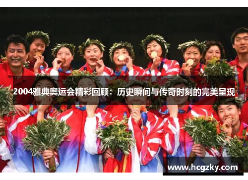 2004雅典奥运会精彩回顾：历史瞬间与传奇时刻的完美呈现